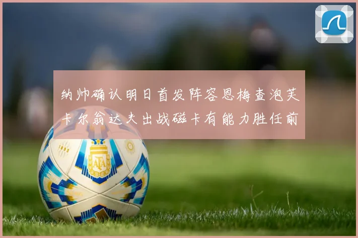 纳帅确认明日首发阵容恩梅查泡芙卡尔翁达夫出战磁卡有能力胜任前腰位置