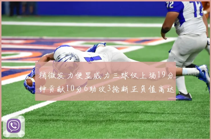 稍微发力便显威力三球仅上场19分钟贡献10分6助攻3抢断正负值高达22