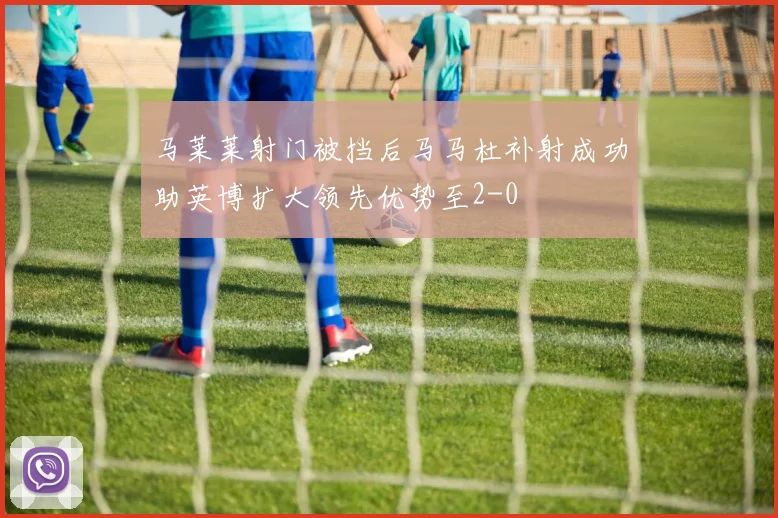马莱莱射门被挡后马马杜补射成功助英博扩大领先优势至2-0