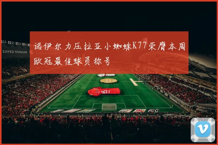 诺伊尔力压拉亚小蜘蛛K77荣膺本周欧冠最佳球员称号