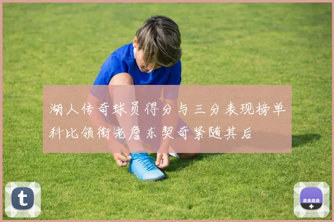 湖人传奇球员得分与三分表现榜单科比领衔老詹东契奇紧随其后