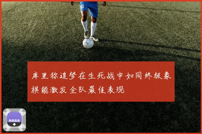 库里称追梦在生死战中如同终极象棋能激发全队最佳表现