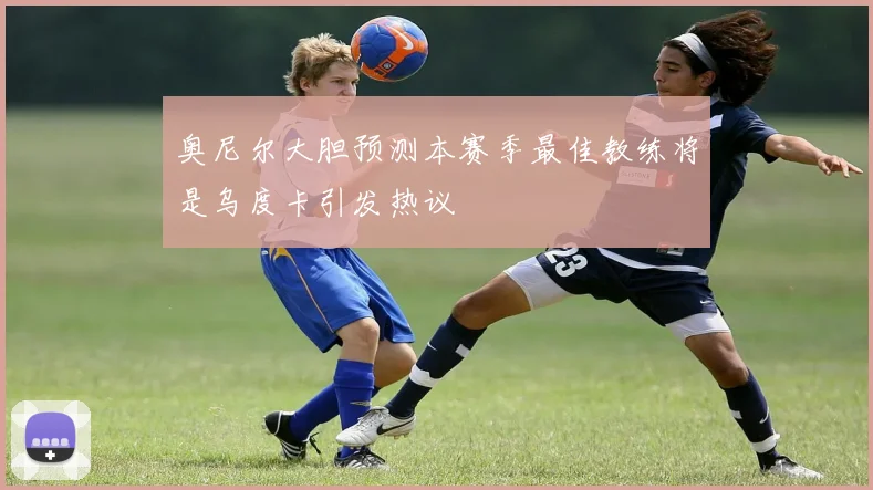 奥尼尔大胆预测本赛季最佳教练将是乌度卡引发热议