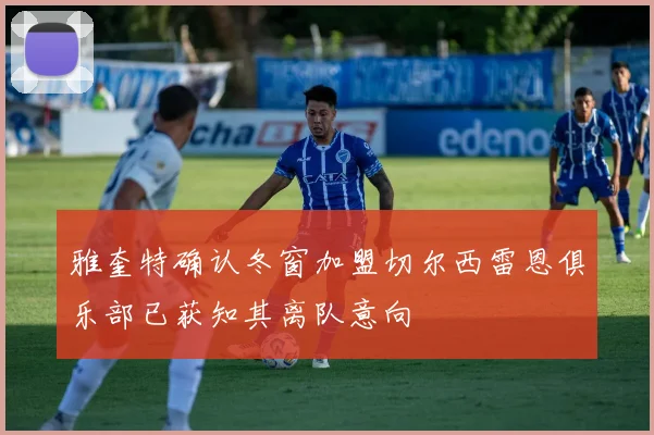 雅奎特确认冬窗加盟切尔西雷恩俱乐部已获知其离队意向