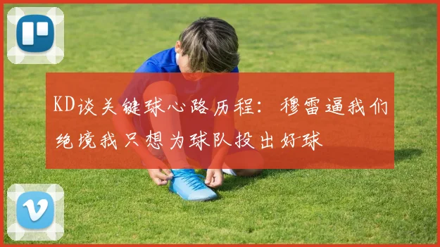 KD谈关键球心路历程：穆雷逼我们绝境我只想为球队投出好球