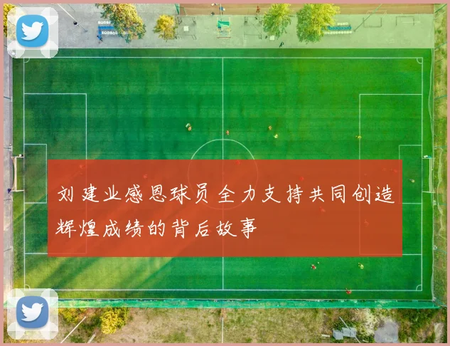 刘建业感恩球员全力支持共同创造辉煌成绩的背后故事