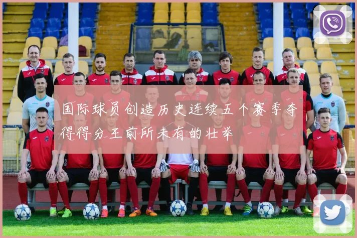 国际球员创造历史连续五个赛季夺得得分王前所未有的壮举