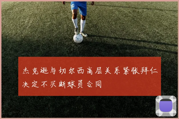 杰克逊与切尔西高层关系紧张拜仁决定不买断球员合同