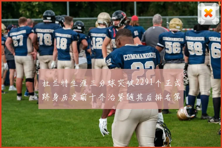 杜兰特生涯三分球突破2291个正式跻身历史前十乔治紧随其后排名第九