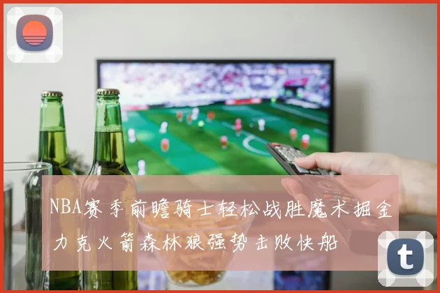 NBA赛季前瞻骑士轻松战胜魔术掘金力克火箭森林狼强势击败快船