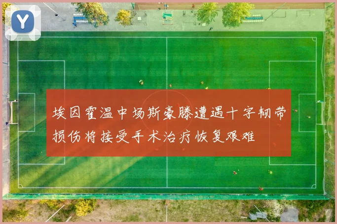 埃因霍温中场斯豪滕遭遇十字韧带损伤将接受手术治疗恢复艰难