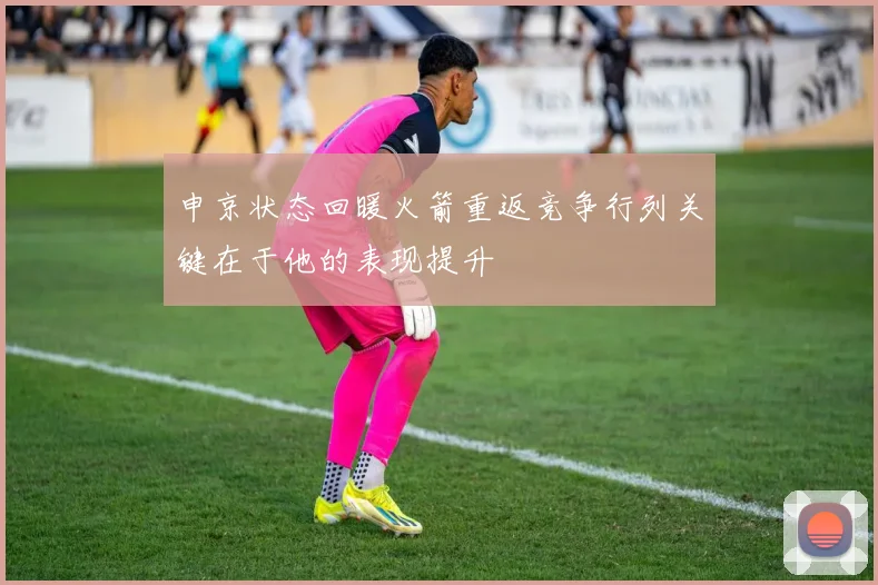 申京状态回暖火箭重返竞争行列关键在于他的表现提升