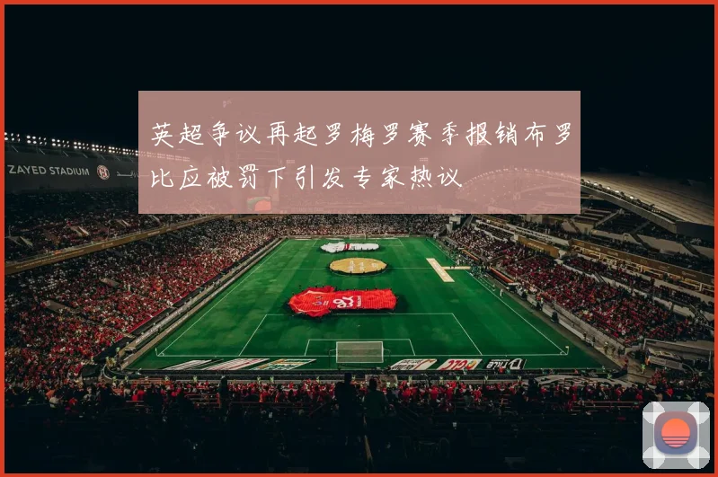 英超争议再起罗梅罗赛季报销布罗比应被罚下引发专家热议