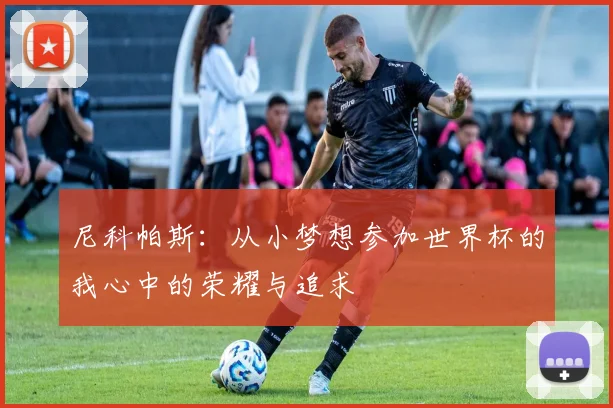 尼科帕斯：从小梦想参加世界杯的我心中的荣耀与追求
