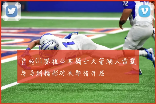 首轮G1赛程公布骑士火箭湖人雷霆与马刺精彩对决即将开启