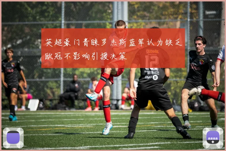 英超豪门青睐罗杰斯蓝军认为缺乏欧冠不影响引援决策