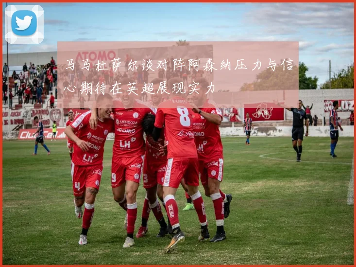马马杜萨尔谈对阵阿森纳压力与信心期待在英超展现实力