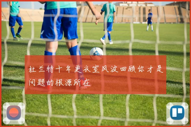 杜兰特十年更衣室风波回顾你才是问题的根源所在